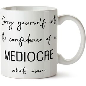 Carry Yourself with the Confidence of a Mediocre White Man - Coffee Mug Cup 11 Ounce Tea