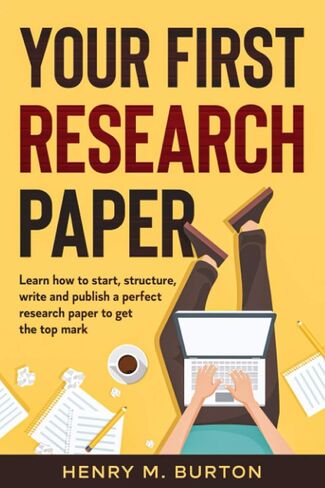 Your First Research Paper: Learn how to start, structure, write and publish a perfect research paper to get the top mark in Saudi Arabia