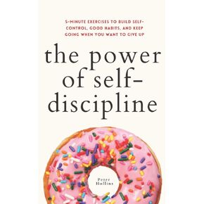The Power of Self-Discipline: 5-Minute Exercises to Build Self-Control, Good Habits, and Keep Going When You Want to Give Up (Live a Disciplined Life)