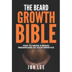 THE BEARD GROWTH BIBLE: HOW TO GROW A BEARD REGARDLESS OF YOUR GENETICS