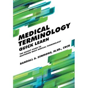 Medical Terminology Quick Learn: The Easiest Guide to Mastering Basic Medical Terminology
