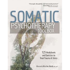 Somatic Psychotherapy Toolbox: 125 Worksheets and Exercises to Treat Trauma & Stress