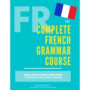 The Complete French Grammar Course: French beginners to advanced - Including 200 exercises, audios and video lessons (The Complete French Course - ... Grammar, Vocabulary, Expressions)