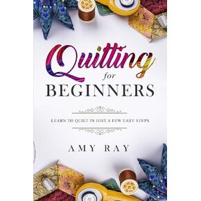 Quilting For Beginners: Learn to Quilt in Just a Few Easy Steps