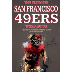 The Ultimate San Francisco 49ers Trivia Book: A Collection of Amazing Trivia Quizzes and Fun Facts for Die-Hard 49ers Fans!