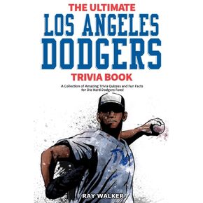The Ultimate Los Angeles Dodgers Trivia Book: A Collection of Amazing Trivia Quizzes and Fun Facts for Die-Hard Dodgers Fans!