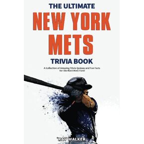 The Ultimate New York Mets Trivia Book: A Collection of Amazing Trivia Quizzes and Fun Facts for Die-Hard Mets Fans!