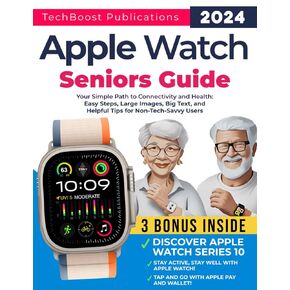 Apple Watch Seniors Guide: Your Simple Path to Connectivity and Health: Easy Steps, Big Text, and Helpful Tips for Non-Tech-Savvy Users. Includes ... and Series 10 (Easy Tech Guides for Seniors)