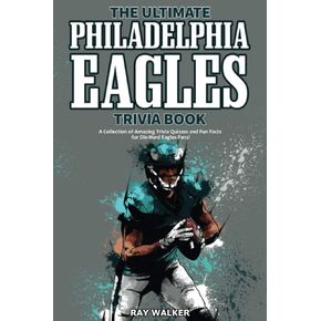The Ultimate Philadelphia Eagles Trivia Book: A Collection of Amazing Trivia Quizzes and Fun Facts for Die-Hard Eagles Fans!
