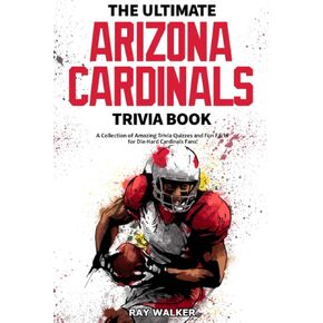 The Ultimate Arizona Cardinals Trivia Book: A Collection of Amazing Trivia Quizzes and Fun Facts for Die-Hard Cards Fans!