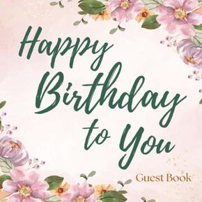 Happy Birthday To You Guest Book: Stylish Pink & Green Floral Cover with Full Color Interior Pages - Party Memory Album