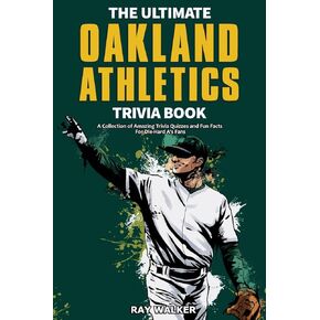 The Ultimate Oakland Athletics Trivia Book: A Collection of Amazing Trivia Quizzes and Fun Facts for Die-Hard A's Fans!