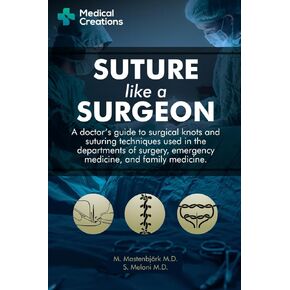 Suture like a Surgeon: A Doctor’s Guide to Surgical Knots and Suturing Techniques used in the Departments of Surgery, Emergency Medicine, and Family Medicine