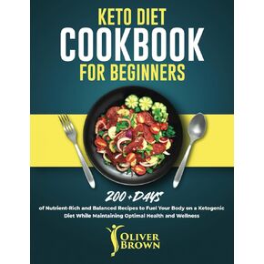 Keto Diet Cookbook for Beginners: 200+ Days of Nutrient-Rich and Balanced Recipes to Fuel Your Body on a Ketogenic Diet While Maintaining Optimal Health and Wellness