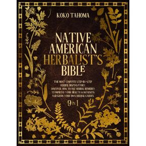 Native American Herbalist's Bible: The Most Complete Step-By-Step Herbal Dispensatory. Discover How to Use Herbal Remedies to Improve Your Health & Wellness and Grow Your Own Herbal Garden