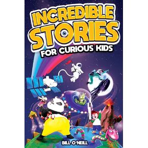 Incredible Stories for Curious Kids: A Fascinating Collection of Unbelievable True Tales to Inspire & Amaze Young Readers