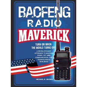 BAOFENG RADIO MAVERICK: TURN ON WHEN THE WORLD TURNS OFF. A REVOLUTIONARY APPROACH TO BAOFENG RADIO, OFF-GRID COMMUNICATION AND TECHNOLOGICAL RESILIENCE