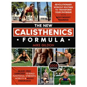 The New Calisthenics Formula: Revolutionary Workout Routines to Transform Your Physique With Bodyweight Training | Injury-Free Exercises to Build Functional Strength, Mobility & Boost Endurance