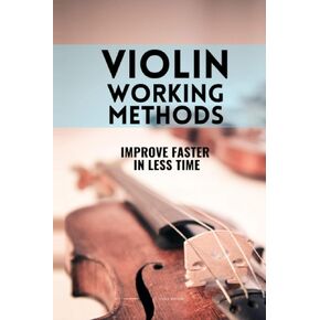 Violin working methods: Violin method - improve faster in less time (Learn Music Very Fast)
