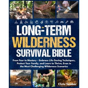 WILDERNESS SURVIVAL: From Fear to Mastery - Embrace Life-Saving Techniques, Protect Your Family, and Learn to Thrive, Even in the Most Challenging Wilderness Scenarios.