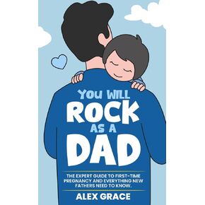 You Will Rock As a Dad!: The Expert Guide to First-Time Pregnancy and Everything New Fathers Need to Know