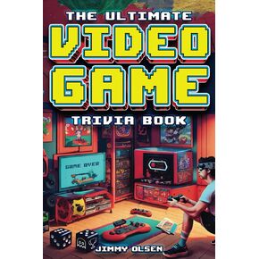 The Ultimate Video Game Trivia Book: A Collection of Interesting Video Game History and Fun Facts for Gamers of All Ages
