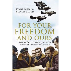 For Your Freedom and Ours : The Kosciuszko Squadron - Forgotten Heroes of World War II