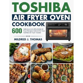 Toshiba Air Fryer Oven Cookbook: 600 Delicious and Affordable Air Fryer Recipes tailored for Your Toshiba Air Fryer Toaster Oven