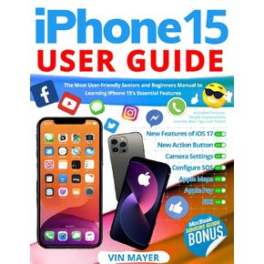 iPhone 15 User Guide: The Most User-Friendly Seniors and Beginners Manual to Learning iPhone 15's Essential Features. Includes Pictures, Simple Explanations and the Best Tips and Tricks!