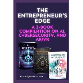 The Entrepreneur’s Edge: A 3-Book Compilation on AI, Cybersecurity, and AR/VR (Empowering Small Businesses)