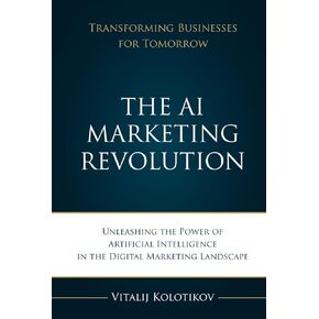 The AI Marketing Revolution: Unleash the Power of Artificial Inteligence in the Digital Marketing Landscape