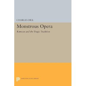 Monstrous Opera: Rameau and the Tragic Tradition (Princeton Studies in Opera)