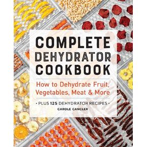 Complete Dehydrator Cookbook: How to Dehydrate Fruit, Vegetables, Meat & More