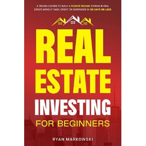 Real Estate Investing for Beginners: The Proven System to Build a Passive Income Stream in Real Estate without Cash, Credit, or Experience in 30 Days or Less
