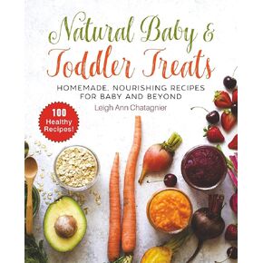 Natural Baby & Toddler Treats: Homemade, Nourishing Recipes for Baby and Beyond