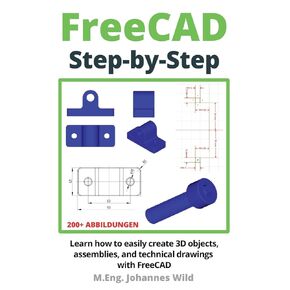 FreeCAD | Step by Step: Learn how to easily create 3D objects, assemblies, and technical drawings with FreeCAD (FreeCAD | 2D/3D CAD for beginners & advanced learners)
