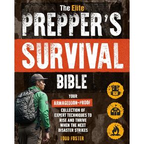 The Elite Prepper's Survival Bible: Your Armageddon-Proof Collection of Expert Techniques to Rise and Thrive When the Next Disaster Strikes