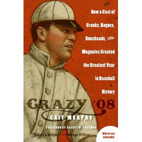 Crazy '08: How a Cast of Cranks, Rogues, Boneheads, and Magnates Created the Greatest Year in Baseball History