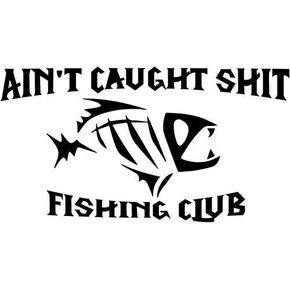 Aint Caught Shit Fishing Club Vinyl Decal Sticker- 6" Wide Gloss Black Color