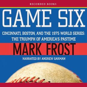 Game Six: Cincinnati, Boston, and the 1975 World Series: The Triumph of America's Pastime