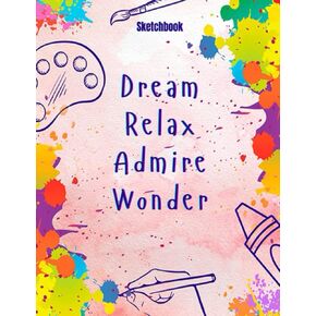 Sketch Book Dream Relax Admire Wonder: Notebook for Drawing, Writing, Painting, Sketching or Doodling, 100 Pages, 8.5x11, Gift, Sketchbook