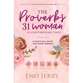 The Proverbs 31 Woman In Contemporary Times: A Practical Guide For Every Woman