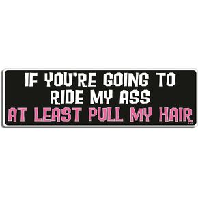 IF You're Going to Ride My Ass at Least Pull My Hair - Naughty Bumper Sticker - 3 x 10 inches - Professionally Made in The USA - Vinyl Decal