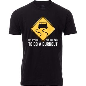 But Officer, The Sign Said to do a Burnout | Funny Car Guy Auto Racing Sarcastic Sarcasm Joke Graphic T-Shirt for Men Women