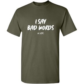 I Say Bad Words A Lot Adult Humor Comedy Graphic Novelty Sarcastic Funny T Shirt