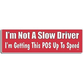 Gear Tatz - I'm Not A Slow Driver I'm Getting This POS Up to Speed - Funny - Bumper Sticker - 3 x 10 inches - Professionally Made in The USA - Vinyl or Magnetic Decal