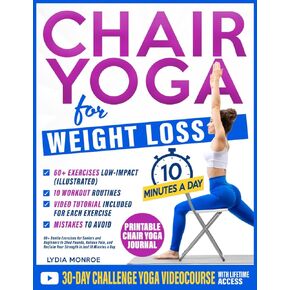 Chair Yoga for Weight Loss: 60+ Gentle Exercises for Seniors and Beginners to Shed Pounds, Relieve Pain, and Reclaim Your Strength in Just 10 Minutes a Day