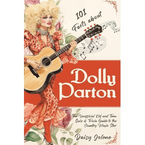 101 Facts About Dolly Parton - The Unofficial Kid and Teen Quiz & Trivia Guide to the Country Music Star