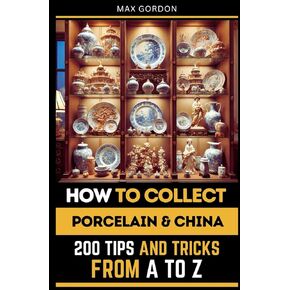 How to Collect Porcelain & China: 200 Tips and Tricks from A to Z