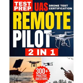 Remote Pilot Test Prep: 2 in 1 Theory and Practice: Complete Guide with 300 Questions and Answers | Including 2 Full-Length Practice Tests to Ace the FAA Part 107 Exam